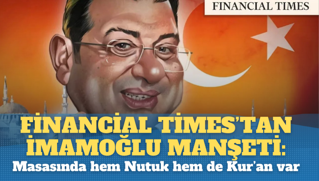 Financial Times’tan İmamoğlu manşeti: Masasında hem Nutuk hem de Kur’an var