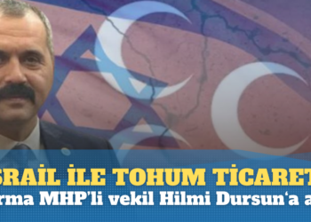 İsrail ile tohum ticareti yapan firma MHP’li milletvekili Hilmi Durgun’a ait çıktı