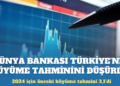 Dünya Bankası Türkiye’nin büyüme tahminini düşürdü