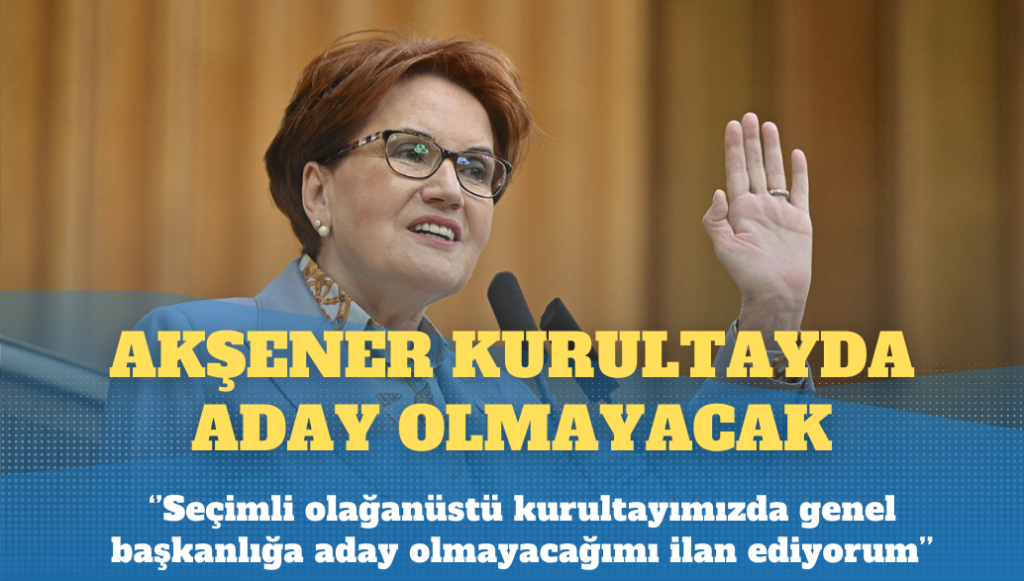 Meral Akşener kurultayda aday olmayacak