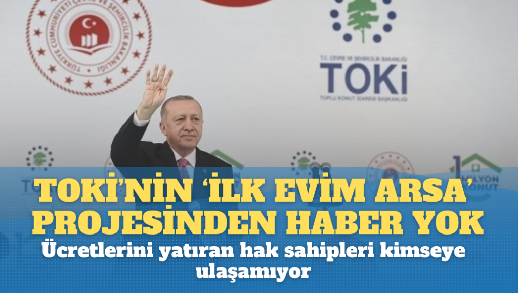 TOKİ’nin ‘İlk Evim Arsa’ projesinden haber yok: Ücretlerini yatıran hak sahipleri kimseye ulaşamıyor