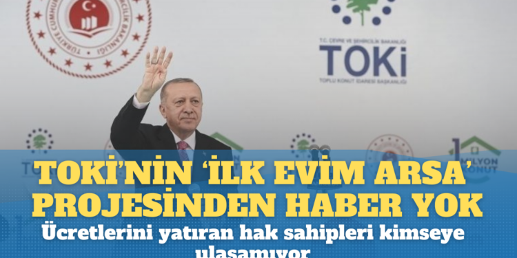 TOKİ’nin ‘İlk Evim Arsa’ projesinden haber yok: Ücretlerini yatıran hak sahipleri kimseye ulaşamıyor