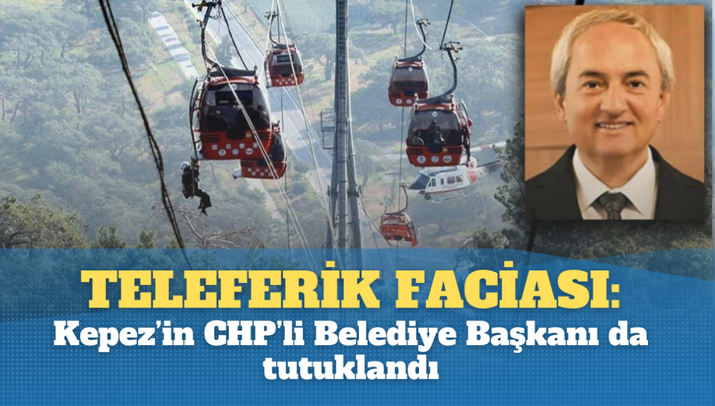 Teleferik faciasında Kepez’in CHP’li Belediye Başkanı da tutuklandı