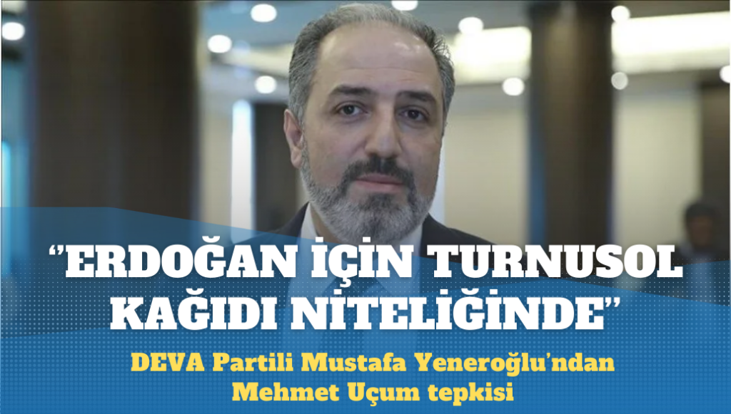 Yeneroğlu’ndan Uçum tepkisi: Erdoğan için turnusol kağıdı niteliğinde