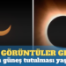 ‘İlk görüntüler geldi…’ Tam güneş tutulması yaşandı
