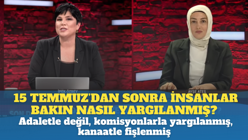 15 Temmuz’dan sonra insanlar adaletle değil, komisyonlarla yargılanmış, kanaatle fişlenmiş.