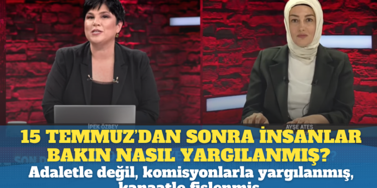 15 Temmuz’dan sonra insanlar adaletle değil, komisyonlarla yargılanmış, kanaatle fişlenmiş.