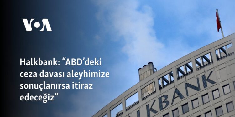 Halkbank: “ABD’deki ceza davası aleyhimize sonuçlanırsa itiraz edeceğiz” 
