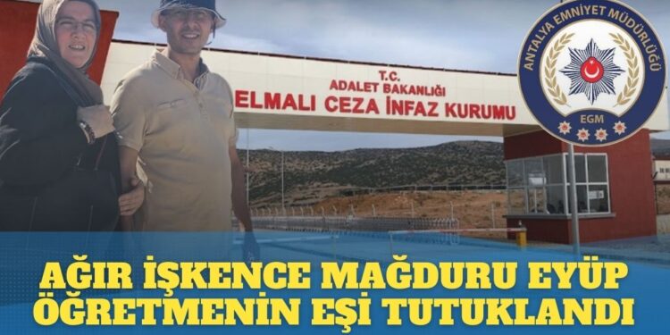 Ağır işkence mağduru Eyüp öğretmenin eşi tutuklandı