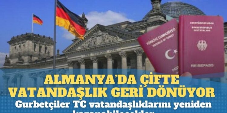 Almanya’da çifte vatandaşlık geri dönüyor. Gurbetçiler TC vatandaşlıklarını yeniden kazanabilecekler