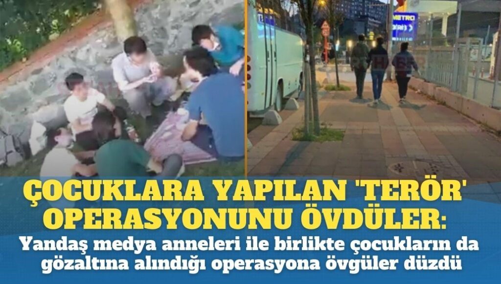 Çocuklara yapılan ‘terör’ operasyonunu övdüler: Yandaş medya anneleri ile birlikte çocukların gözaltına alınmasına övgüler düzdü