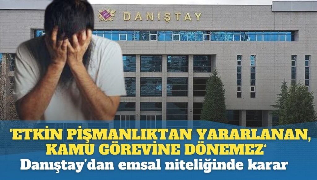 Danıştay: ‘Etkin pişmanlıktan‘ yararlananlar, kamu görevine geri dönemezler…