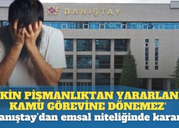 Danıştay: ‘Etkin pişmanlıktan‘ yararlananlar, kamu görevine geri dönemezler…
