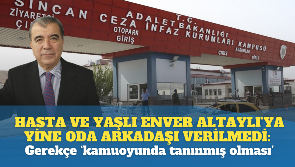 Hasta ve yaşlı olan Enver Altaylı’ya yine oda arkadaşı verilmedi: Gerekçe ‘kamuoyunda tanınmış olması’