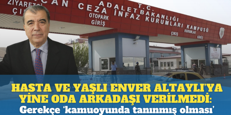 Hasta ve yaşlı olan Enver Altaylı’ya yine oda arkadaşı verilmedi: Gerekçe ‘kamuoyunda tanınmış olması’