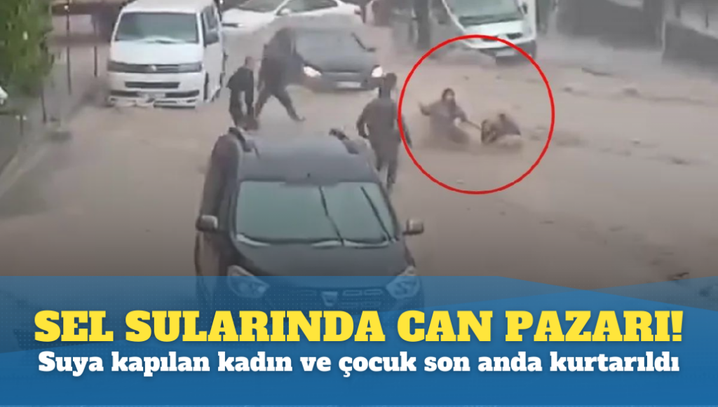 Sel sularında can pazarı! Suya kapılan kadın ve çocuk son anda kurtarıldı