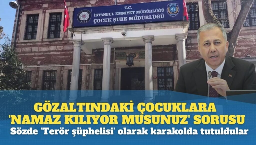 Sözde ‘Terör şüphelisi’ olarak gözaltına aldıkları çocuklara ‘namaz kılıyor musunuz’ diye sormuşlar