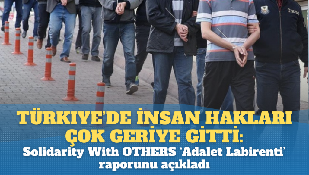 Türkiye’de insan hakları çok geriye gitti: Solidarity With OTHERS ‘Adalet Labirenti’ raporunu açıkladı