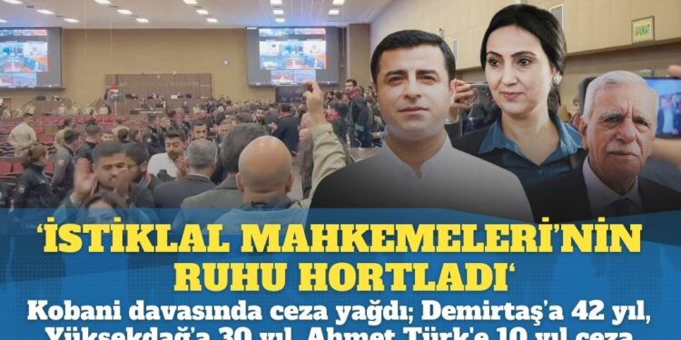 ‘İstiklal Mahkemeleri’nin ruhu hortladı’: Kobani Davasında ceza yağdı; Demirtaş’a 42 yıl, Yüksekdağ’a 30 yıl, Ahmet Türk’e 10 yıl ceza verildi.
