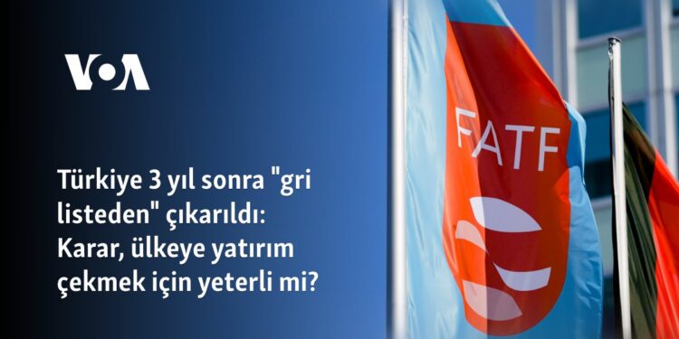 Türkiye 3 yıl sonra “gri listeden” çıkarıldı: Karar, ülkeye yatırım çekmek için yeterli mi?