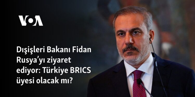 Dışişleri Bakanı Fidan’dan Rusya’ya ziyaret: Türkiye BRICS üyesi olacak mı?