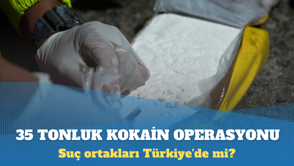 35 tonluk kokain operasyonunun detayları açıklandı: Suç ortakları Türkiye’de mi?