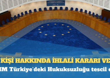 AİHM Türkiye’deki Hukuksuzluğu tescil etti: 347 kişi hakkında ihlal kararı verdi