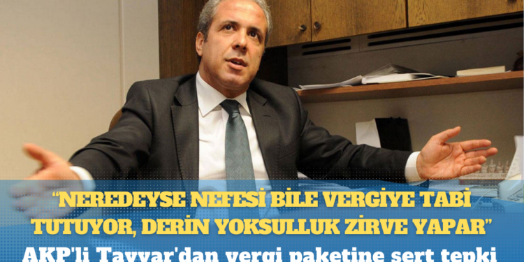 AKP’li Tayyar’dan vergi paketine sert tepki: Neredeyse nefesi bile vergiye tabi tutuyor, derin yoksulluk zirve yapar, bu hoyratlığa 10 yıl da yetmez!