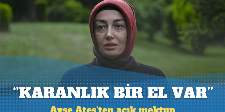 Ayşe Ateş’ten açık mektup: Karanlık bir el var