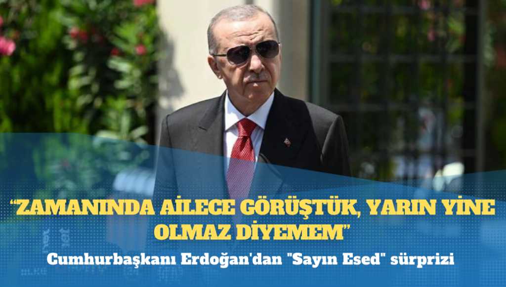 Cumhurbaşkanı Erdoğan’dan “Sayın Esed” sürprizi: Zamanında ailece görüştük, yarın yine olmaz diyemem