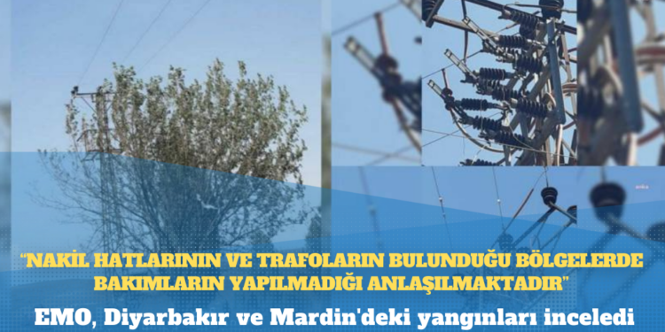 EMO, Diyarbakır ve Mardin’deki yangınları inceledi: Nakil hatlarının ve trafoların bulunduğu bölgelerde bakımların yapılmadığı anlaşılmaktadır