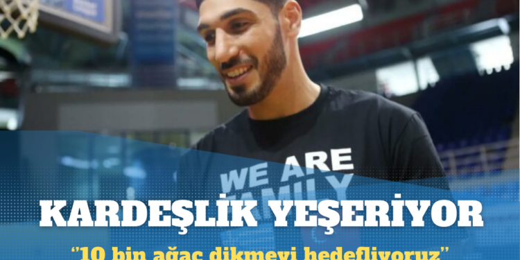 Enes Kanter Freedom: Mülteci kardeşlerimizle birlikte 10 bin ağaç dikmeyi hedefliyoruz