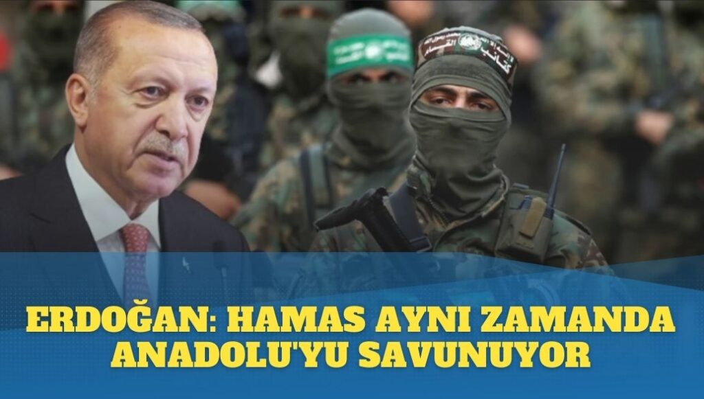 Erdoğan: Hamas aynı zamanda Anadolu’yu savunuyor