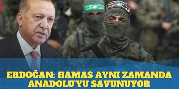 Erdoğan: Hamas aynı zamanda Anadolu’yu savunuyor