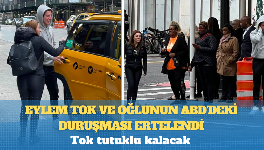 Eylem Tok ve oğlunun ABD’deki duruşması ertelendi, Tok tutuklu kalacak