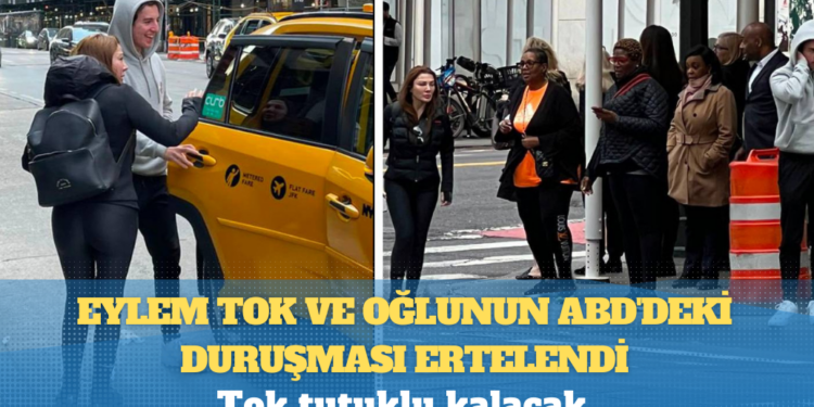 Eylem Tok ve oğlunun ABD’deki duruşması ertelendi, Tok tutuklu kalacak