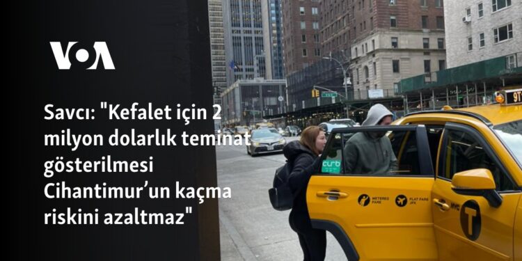 Savcı: “Kefalet için 2 milyon dolarlık teminat gösterilmesi Cihantimur’un kaçma riskini azaltmaz”