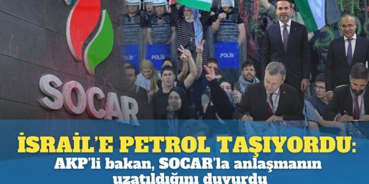 İsrail’e petrol taşıyordu: AKP’li bakan, SOCAR’la anlaşmanın uzatıldığını duyurdu