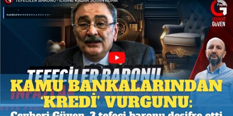 Kamu bankalarından ‘kredi’ vurgunu: Cevheri Güven, 3 tefeci baronu deşifre etti