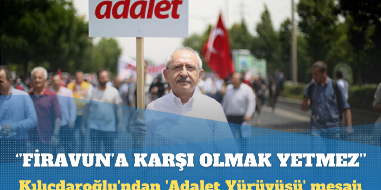 Kılıçdaroğlu’ndan ‘Adalet Yürüyüşü’ mesajı: Firavunun karşısında olmak yetmez, Musa’nın yanında olmadıkça