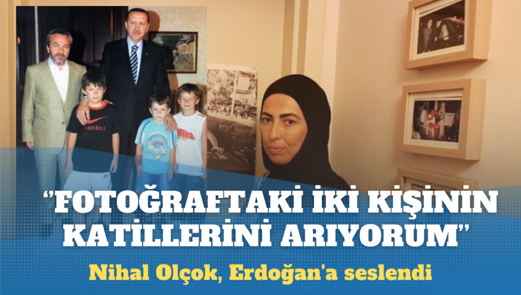 Nihal Olçok, Erdoğan’a seslendi: Bu iki kişinin katilini arıyorum