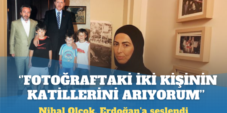 Nihal Olçok, Erdoğan’a seslendi: Bu iki kişinin katilini arıyorum