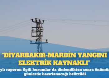 Savcılık ön raporu: Diyarbakır-Mardin yangını elektrik kaynaklı