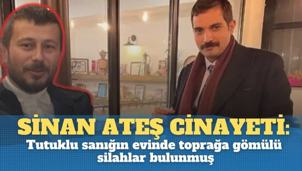 Sinan Ateş cinayetinde Tutuklu sanığın evinde toprağa gömülü silahlar bulunduğu ortaya çıktı