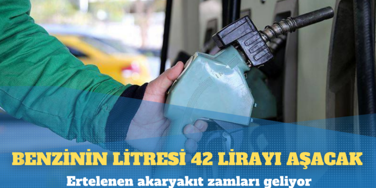Ertelenen akaryakıt zamları geliyor; benzinin litresi 42 lirayı aşacak