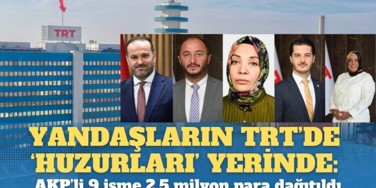 Yandaşların TRT’de ‘Huzurları’ yerinde: AKP’li 9 isme 2,5 milyon para dağıtıldı