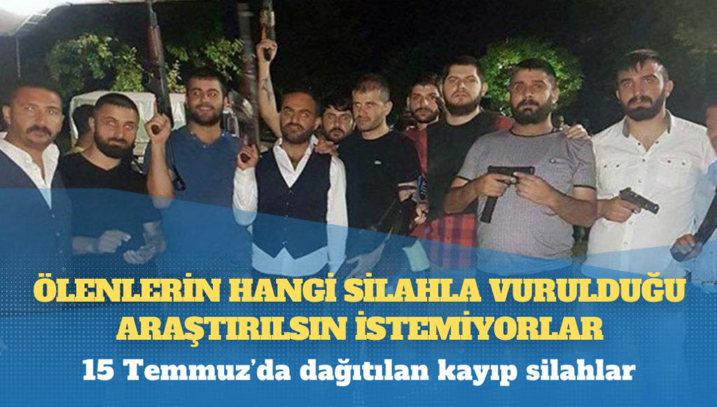 15 Temmuz’da dağıtılan kayıp silahlar: Ölenlerin hangi silahla vurulduğu araştırılsın istemiyorlar