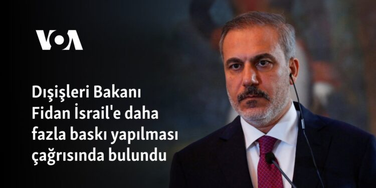 Dışişleri Bakanı Fidan İsrail’e daha fazla baskı yapılması çağrısında bulundu