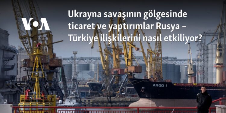 Ukrayna savaşının gölgesinde ticaret ve yaptırımlar Rusya-Türkiye ilişkilerini nasıl etkiliyor?