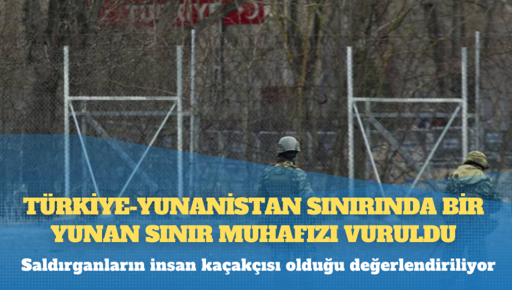 AP: Türkiye-Yunanistan sınırında bir Yunan sınır muhafızı vuruldu, saldırganların insan kaçakçısı olduğu değerlendiriliyor